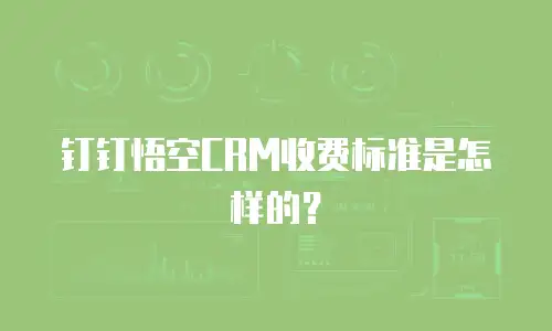 钉钉悟空CRM收费标准是怎样的？