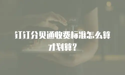 钉钉分贝通收费标准怎么算才划算？