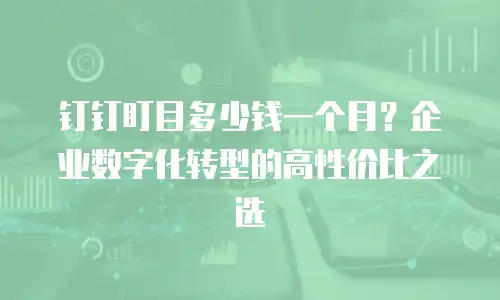 钉钉盯目多少钱一个月？企业数字化转型的高性价比之选