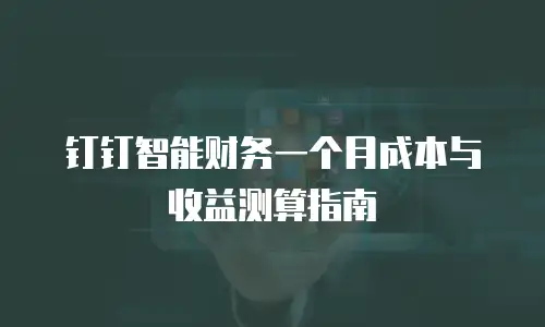 钉钉智能财务一个月成本与收益测算指南
