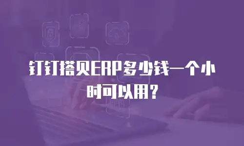 钉钉搭贝ERP多少钱一个小时可以用？