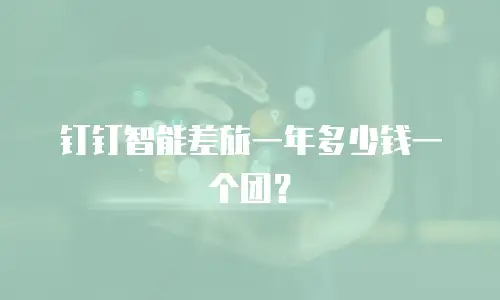 钉钉智能差旅一年多少钱一个团？