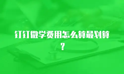 钉钉微学费用怎么算最划算？
