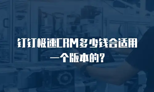 钉钉极速CRM多少钱合适用一个版本的？