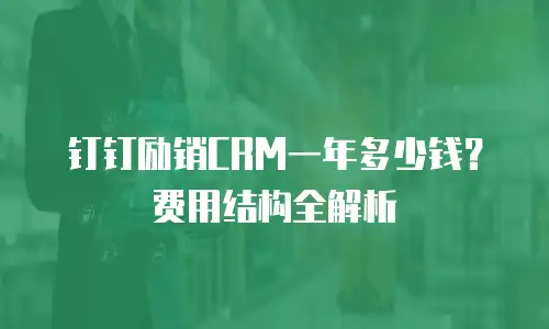 钉钉励销CRM一年多少钱？费用结构全解析