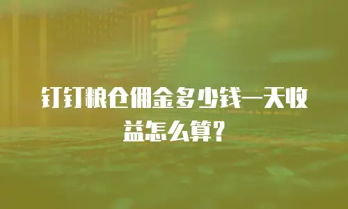 钉钉粮仓佣金多少钱一天收益怎么算？