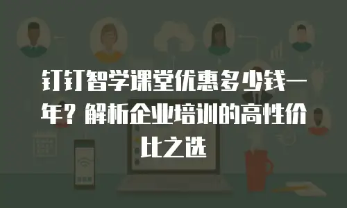 钉钉智学课堂优惠多少钱一年？解析企业培训的高性价比之选