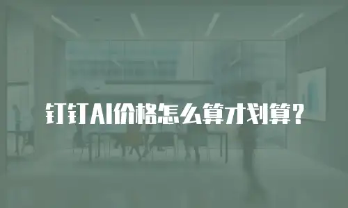 钉钉AI价格怎么算才划算？