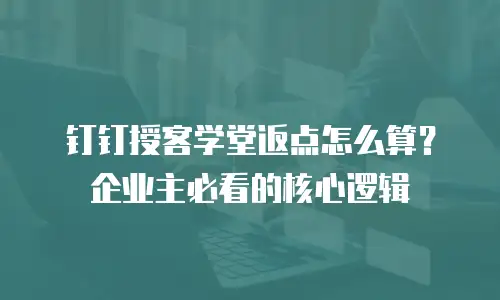 钉钉授客学堂返点怎么算？企业主必看的核心逻辑