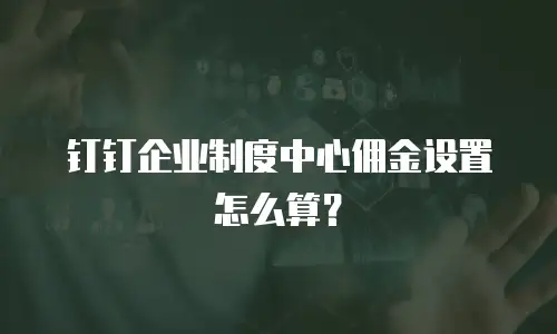 钉钉企业制度中心佣金设置怎么算？