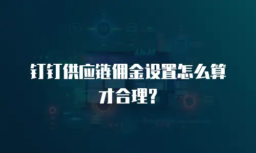 钉钉供应链佣金设置怎么算才合理？