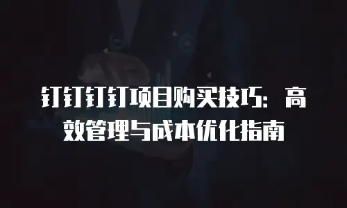 钉钉钉钉项目购买技巧：高效管理与成本优化指南