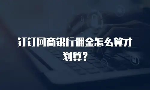 钉钉网商银行佣金怎么算才划算？