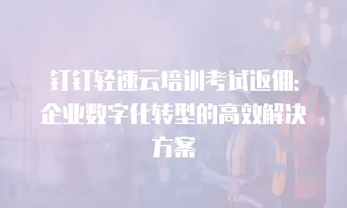 钉钉轻速云培训考试返佣：企业数字化转型的高效解决方案