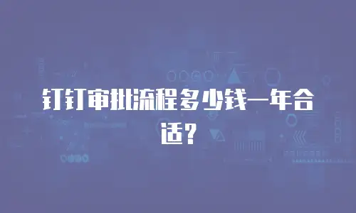 钉钉审批流程多少钱一年合适？
