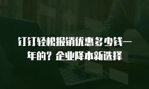 钉钉轻松报销优惠多少钱一年的？企业降本新选择