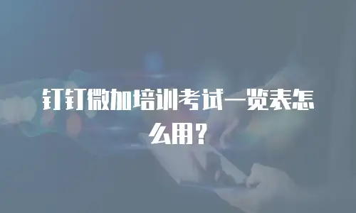 钉钉微加培训考试一览表怎么用？