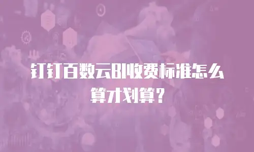 钉钉百数云BI收费标准怎么算才划算？