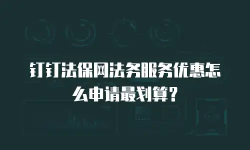 钉钉法保网法务服务优惠怎么申请最划算？