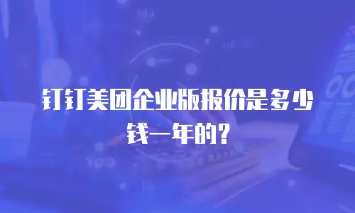 钉钉美团企业版报价是多少钱一年的？