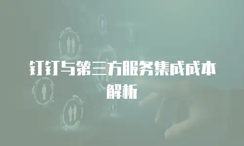 钉钉与第三方服务集成成本解析