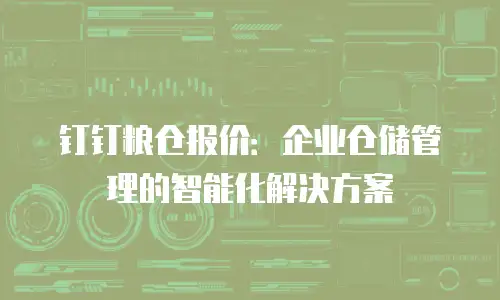 钉钉粮仓报价：企业仓储管理的智能化解决方案
