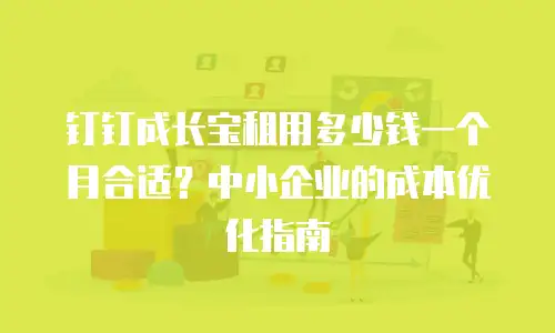 钉钉成长宝租用多少钱一个月合适？中小企业的成本优化指南