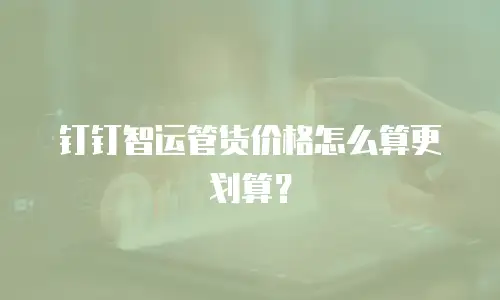钉钉智运管货价格怎么算更划算？