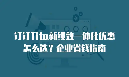 钉钉Tita新绩效一体化优惠怎么选？企业省钱指南