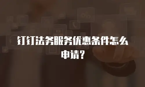钉钉法务服务优惠条件怎么申请？
