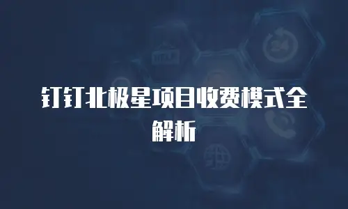 钉钉北极星项目收费模式全解析