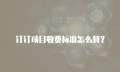钉钉项目收费标准怎么算？