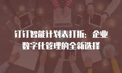 钉钉智能计划表打折：企业数字化管理的全新选择
