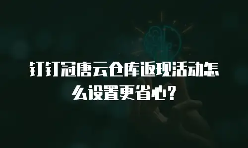 钉钉冠唐云仓库返现活动怎么设置更省心？