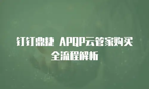 钉钉鼎捷 APQP云管家购买全流程解析
