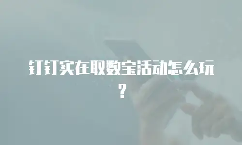 钉钉实在取数宝活动怎么玩？