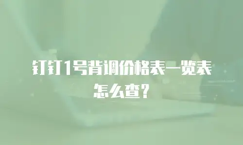 钉钉1号背调价格表一览表怎么查？