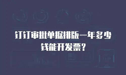钉钉审批单据排版一年多少钱能开发票？