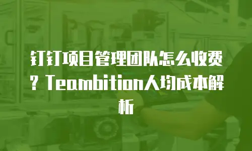钉钉项目管理团队怎么收费？Teambition人均成本解析