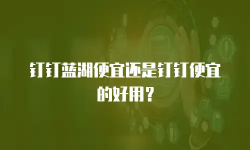钉钉蓝湖便宜还是钉钉便宜的好用？