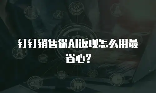 钉钉销售保AI返现怎么用最省心？