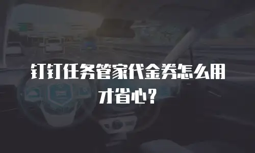 钉钉任务管家代金券怎么用才省心？