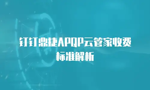 钉钉鼎捷APQP云管家收费标准解析