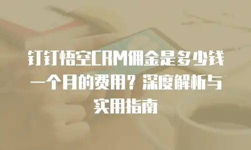 钉钉悟空CRM佣金是多少钱一个月的费用？深度解析与实用指南