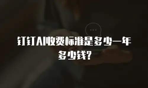 钉钉AI收费标准是多少一年多少钱？