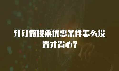 钉钉微投票优惠条件怎么设置才省心？