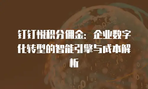 钉钉悦积分佣金：企业数字化转型的智能引擎与成本解析