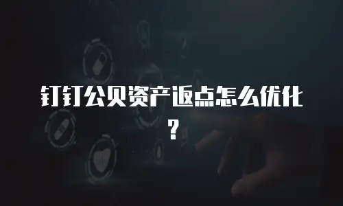 钉钉公贝资产返点怎么优化？