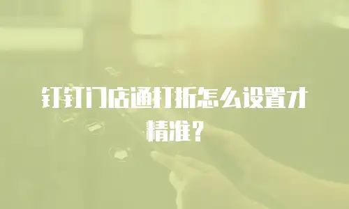 钉钉门店通打折怎么设置才精准？