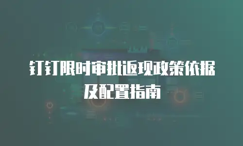 钉钉限时审批返现政策依据及配置指南